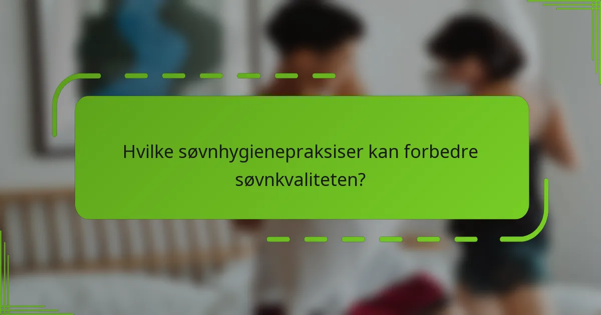 Hvilke søvnhygienepraksiser kan forbedre søvnkvaliteten?